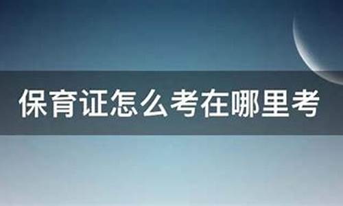 保育证怎么考在哪里考_保育证怎么考在哪里